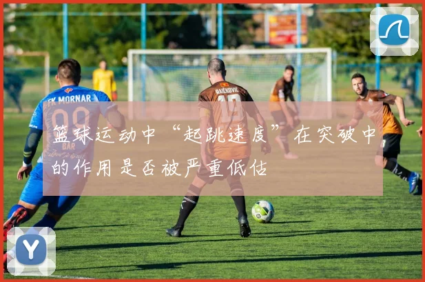 篮球运动中“起跳速度”在突破中的作用是否被严重低估