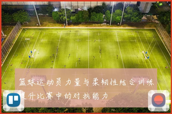 篮球运动员力量与柔韧性结合训练提升比赛中的对抗能力