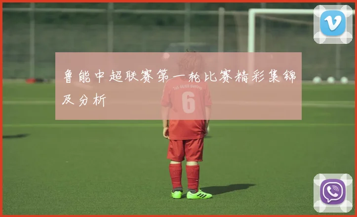 鲁能中超联赛第一轮比赛精彩集锦及分析