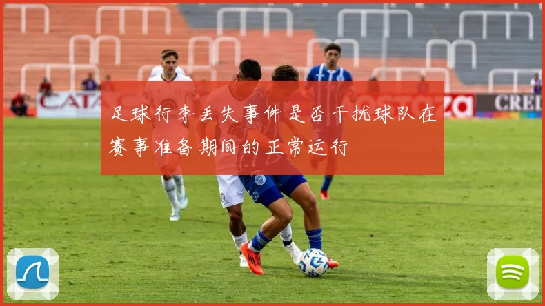 足球行李丢失事件是否干扰球队在赛事准备期间的正常运行