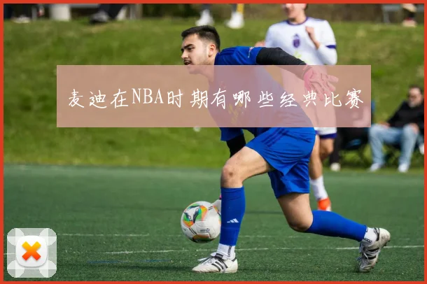 麦迪在NBA时期有哪些经典比赛