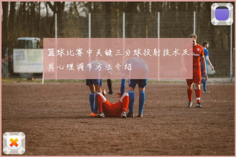 篮球比赛中关键三分球投射技术及其心理调节方法介绍