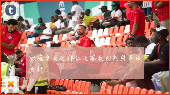 欧冠皇马对拜仁比赛裁判判罚争议分析