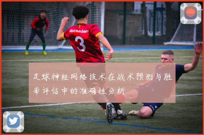 足球神经网络技术在战术预测与胜率评估中的准确性分析