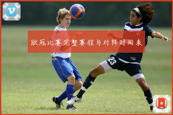 欧冠比赛完整赛程与对阵时间表
